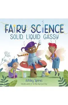 Solid, Liquid, Gassy! (a Fairy Science Story) - Ashley Spires