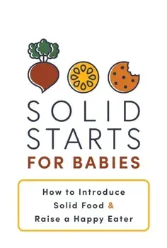Solid Starts for Babies. How to Introduce Solid Food and Raise a Happy Eater, Paperback/Solid Starts Inc.