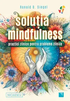 Solutia mindfulness. Practici zilnice pentru probleme zilnice/Ronald D. Siegel