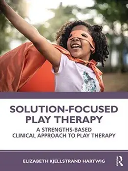 Solution-Focused Play Therapy. A Strengths-Based Clinical Approach to Play Therapy, Paperback/Elizabeth Kjellstrand Hartwig
