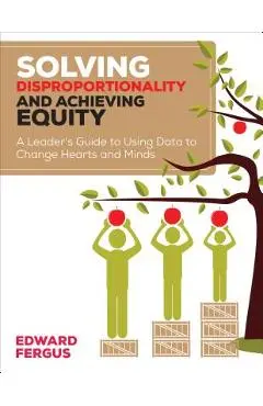 Solving Disproportionality and Achieving Equity: A Leader's Guide to Using Data to Change Hearts and Minds - Edward A. Fergus