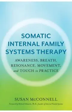 Somatic Internal Family Systems Therapy: Awareness, Breath, Resonance, Movement, and Touch in Practice - Susan Mcconnell
