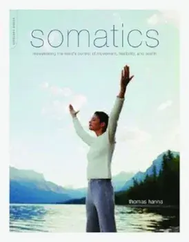 Somatics: Reawakening the Mind's Control of Movement, Flexibility, and Health, Paperback/Thomas Hanna