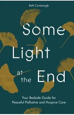 Some Light at the End: Your Bedside Guide for Peaceful Palliative and Hospice Care - Beth Cavenaugh