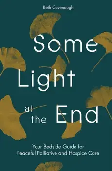 Some Light at the End: Your Bedside Guide for Peaceful Palliative and Hospice Care, Paperback/Beth Cavenaugh