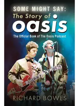 Some Might Say: The Story of Oasis. The Official Book of The Oasis Podcast, Hardback/Richard Bowes