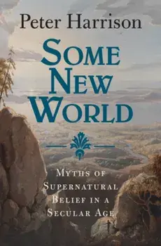 Some New World. Myths of Supernatural Belief in a Secular Age, Hardback/***