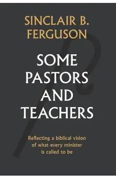 Some Pastors and Teachers - Sinclair Ferguson