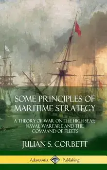 Some Principles of Maritime Strategy: A Theory of War on the High Seas; Naval Warfare and the Command of Fleets (Hardcover)/Julian S. Corbett