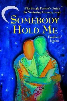 Somebody Hold Me: The Single Person's Guide to Nurturing Human Touch, Paperback/Epiphany Miriam Jordan