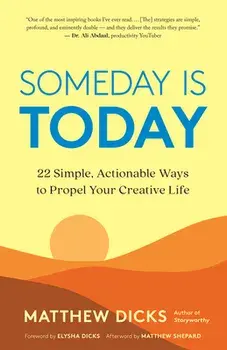Someday Is Today. 22 Simple, Actionable Ways to Propel Your Creative Life, Paperback/Matthew Dicks