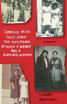 Someday Mija, You'll Learn the Difference Between a Whore and a Working Woman. A Memoir, Paperback/Yvonne Martinez
