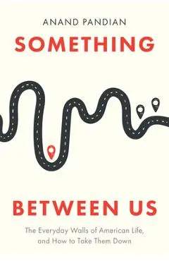 Something Between Us: The Everyday Walls of American Life, and How to Take Them Down - Anand Pandian