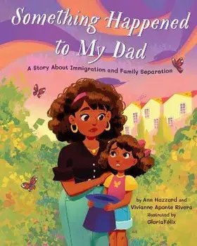 Something Happened to My Dad: A Story about Immigration and Family Separation, Hardcover/Ann Hazzard