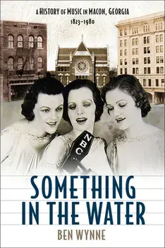 Something in the Water: A History of Music in Macon, Georgia, 1823-1980, Hardcover/Ben Wynne