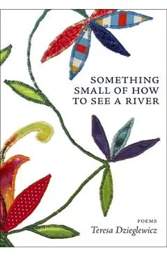 Something Small of How to See a River - Teresa Dzieglewicz