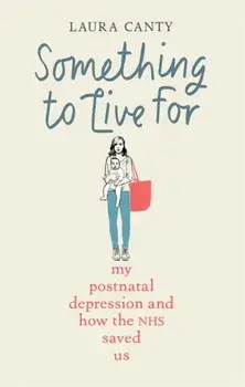 Something To Live For. My Postnatal Depression and How the NHS Saved Us, Hardback/Laura Canty