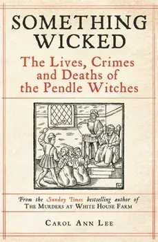 Something Wicked. The Lives, Crimes and Deaths of the Pendle Witches, Hardback/Carol Ann Lee