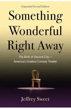 Something Wonderful Right Away: The Birth of Second City--America's Greatest Comedy Theater - Jeffrey Sweet