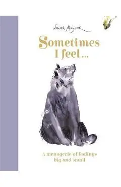 Sometimes I Feel...: A Menagerie of Feelings Big and Small - Sarah Maycock