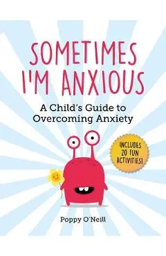 Sometimes I'm Anxious: A Child's Guide to Overcoming Anxiety - Poppy O'neill