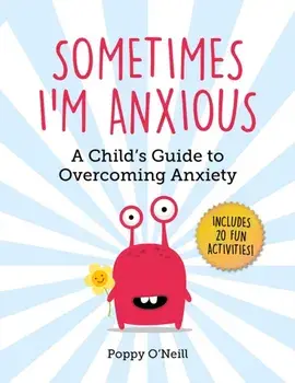 Sometimes I'm Anxious: A Child's Guide to Overcoming Anxiety, Paperback/Poppy O'Neill