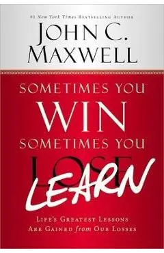 Sometimes You Win--Sometimes You Learn: Life's Greatest Lessons Are Gained from Our Losses - John C. Maxwell