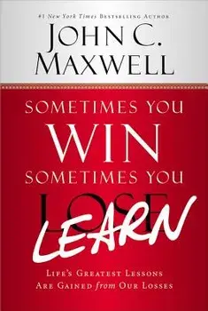Sometimes You Win--Sometimes You Learn: Life's Greatest Lessons Are Gained from Our Losses, Hardcover/John C. Maxwell