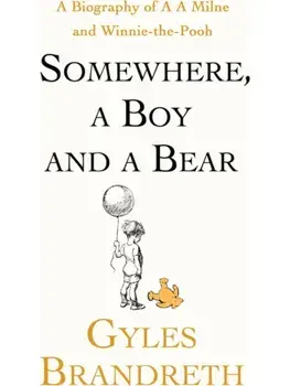 Somewhere, a Boy and a Bear. A Biography of A. A. Milne and Winnie-the-Pooh, Hardback/Gyles Brandreth