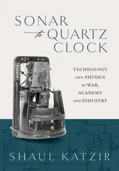Sonar to Quartz Clock. Technology and Physics in War, Academy, and Industry, Hardback/***