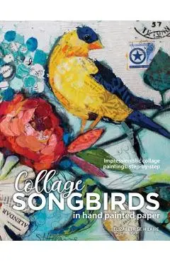 Songbirds in Collage: Impressionistic collage paintings, step-by-step - Elizabeth J. St Hilaire
