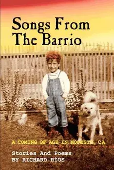 Songs From the Barrio: Coming of Age in Modesto, CA. Stories and Poems by Richard Rios, Paperback/Richard D. Rios