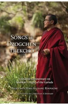 Songs of Dzogchen Trekcho: A detailed commentary on Shabkar's Flight of the Garuda - Dzogchen Pema Kalsang Rinpoche