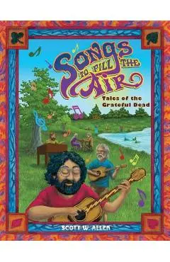 Songs to Fill the Air: Tales of the Grateful Dead - Scott W. Allen