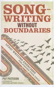 Songwriting Without Boundaries: Lyric Writing Exercises for Finding Your Voice, Paperback/Pat Pattison