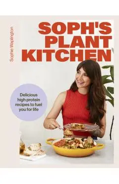 Soph's Plant Kitchen: Delicious high protein recipes to fuel you for life - Sophie Waplington