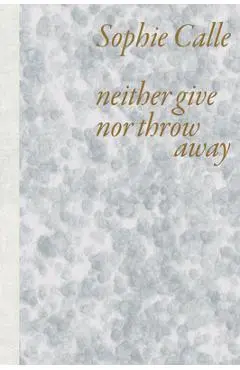 Sophie Calle: Neither Give Nor Throw Away - Sophie Calle