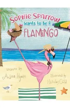 Sophie Sparrow Wants to Be a Flamingo - Andrea Hyatt