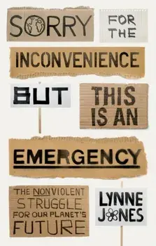 Sorry for the Inconvenience But This Is an Emergency. The Nonviolent Struggle for Our Planet's Future, Hardback/Lynne Jones