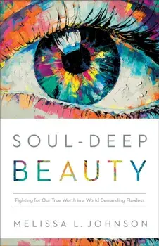 Soul-Deep Beauty - Fighting for Our True Worth in a World Demanding Flawless, Paperback/Melissa L Johnson