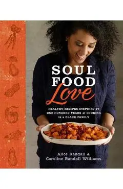 Soul Food Love: Healthy Recipes Inspired by One Hundred Years of Cooking in a Black Family: A Cookbook - Alice Randall