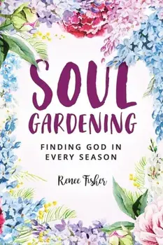 Soul Gardening: Finding God in Every Season, Paperback/Renee Fisher