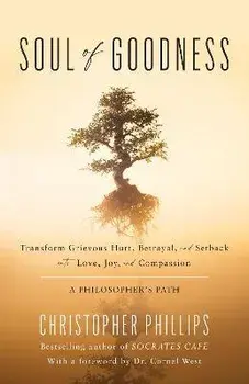Soul of Goodness. Transform Grievous Hurt, Betrayal, and Setback into Love, Joy, and Compassion, Hardback/Christopher, Ph.D Phillips