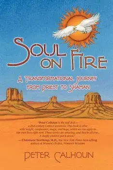 Soul on Fire: A Transformational Journey from Priest to Shaman, Paperback/Peter Calhoun