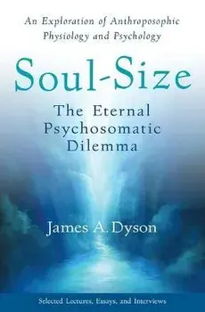 Soul-Size. The Eternal Psychosomatic Dilemma: An Exploration of Anthroposophic Physiology and Psychology, Paperback/James A. Dyson