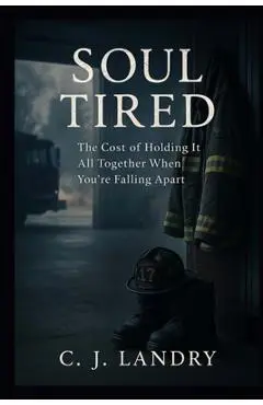Soul Tired; The Cost of Holding it All Together When You're Falling Apart - C. J. Landry