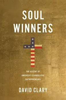 Soul Winners. The Ascent of America's Evangelical Entrepreneurs, Hardback/David Clary