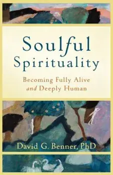 Soulful Spirituality: Becoming Fully Alive and Deeply Human, Paperback/David G. Benner