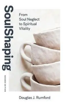 SoulShaping (Second Edition): From Soul Neglect to Spiritual Vitality - Douglas J. Rumford