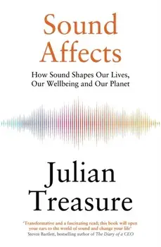 Sound Affects. How Sound Shapes Our Lives, Our Wellbeing and Our Planet, Hardback/Julian Treasure